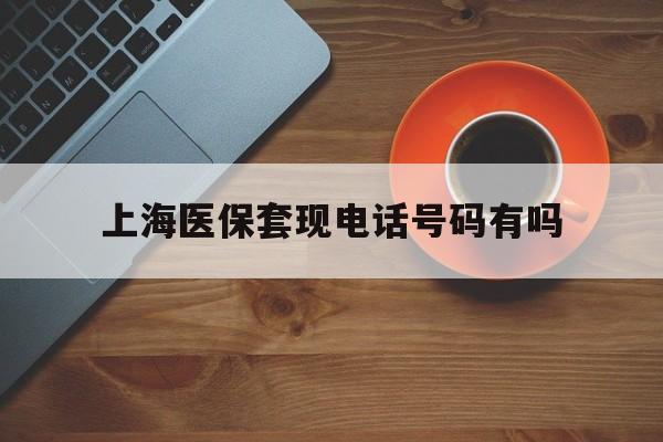 淮南最新上海医保套现电话号码有吗方法分析(最方便真实的淮南上海医保卡能套现的地方吗电话方法)