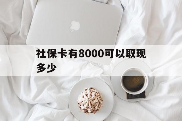 淮南最新社保卡有8000可以取现多少方法分析(最方便真实的淮南社保卡有8000可以取现多少次方法)