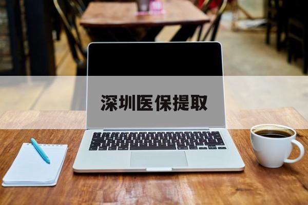淮南最新深圳医保提取方法分析(最方便真实的淮南深圳医保提取微信24小时方法)
