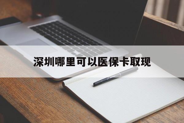 淮南最新深圳哪里可以医保卡取现方法分析(最方便真实的淮南深圳医保卡取现金去哪里取方法)