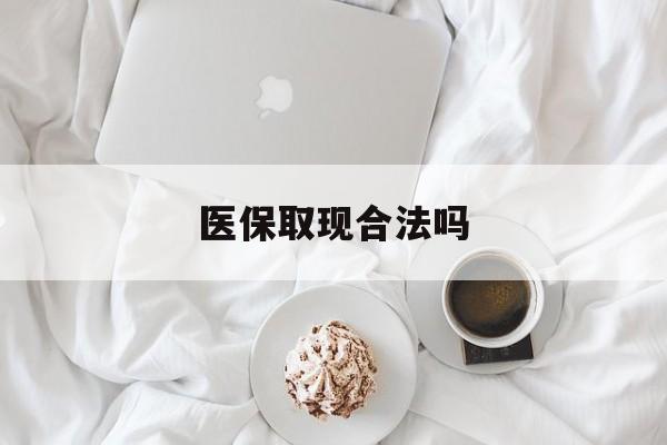 淮南最新医保取现合法吗方法分析(最方便真实的淮南医保取现合法吗知乎方法)