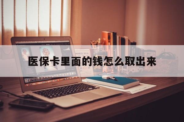 淮南最新医保卡里面的钱怎么取出来方法分析(最方便真实的淮南医保卡里面的钱怎么取出来花?有很多人都不知道!方法)