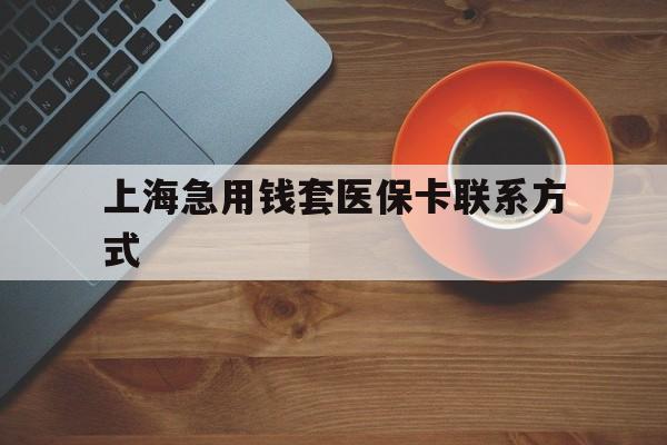 详细阅读:淮南最新上海急用钱套医保卡联系方式方法分析(最方便真实的淮南上海医保卡能套现的地方吗电话方法) 淮南最新上海急用钱套医保卡联系方式方法分析(最方便真实的淮南上海医保卡能套现的地方吗电话方法)