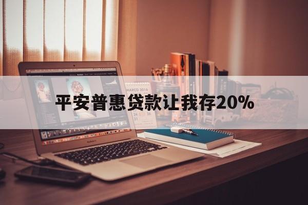 淮南最新平安普惠贷款让我存20%方法分析(最方便真实的淮南平安普惠贷款需要存钱吗方法)