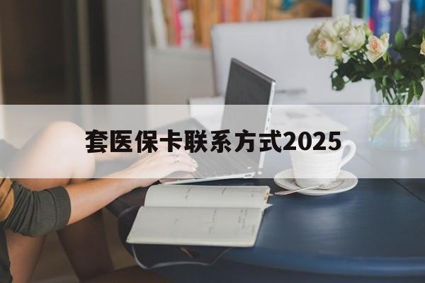 淮南最新套医保卡联系方式2025方法分析(最方便真实的淮南谁能帮我套医保卡方法)