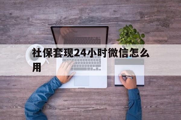 淮南最新社保套现24小时微信怎么用方法分析(最方便真实的淮南社保卡套现的联系方式方法)